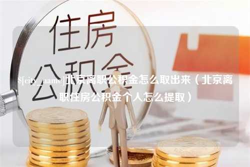 韶关北京离职公积金怎么取出来（北京离职住房公积金个人怎么提取）